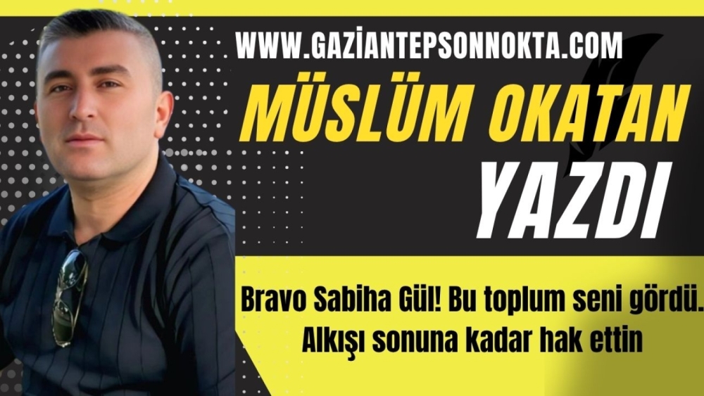 Bravo Sabiha Gül! Bu toplum seni gördü. Alkışı sonuna kadar hak ettin.